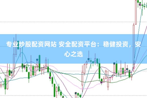 专业炒股配资网站 安全配资平台：稳健投资，安心之选