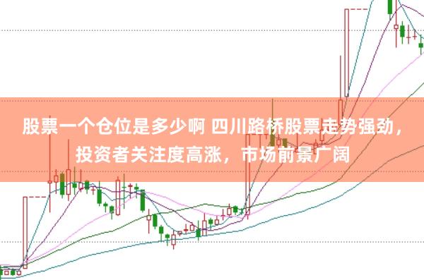 股票一个仓位是多少啊 四川路桥股票走势强劲，投资者关注度高涨，市场前景广阔