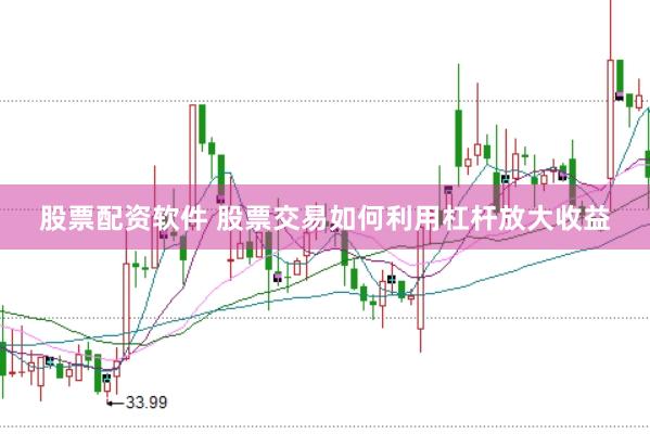 股票配资软件 股票交易如何利用杠杆放大收益