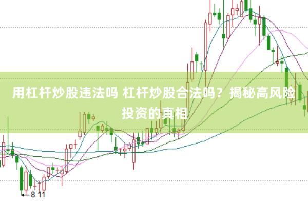 用杠杆炒股违法吗 杠杆炒股合法吗？揭秘高风险投资的真相