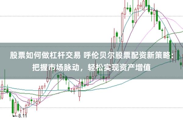 股票如何做杠杆交易 呼伦贝尔股票配资新策略：把握市场脉动，轻松实现资产增值