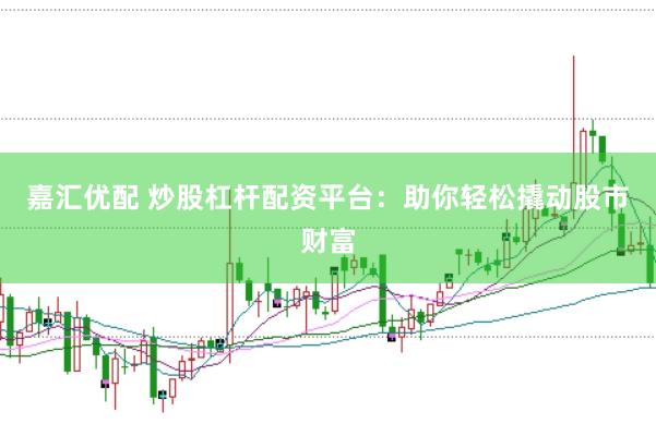嘉汇优配 炒股杠杆配资平台：助你轻松撬动股市财富