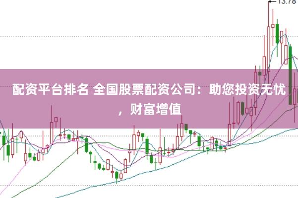 配资平台排名 全国股票配资公司：助您投资无忧，财富增值