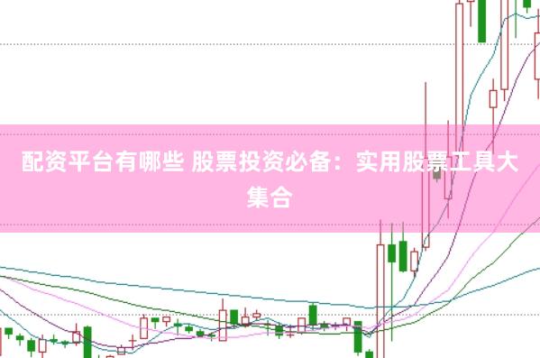 配资平台有哪些 股票投资必备：实用股票工具大集合