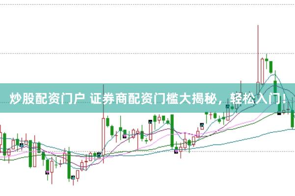 炒股配资门户 证券商配资门槛大揭秘，轻松入门！