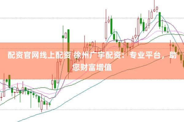 配资官网线上配资 徐州广宇配资：专业平台，助您财富增值