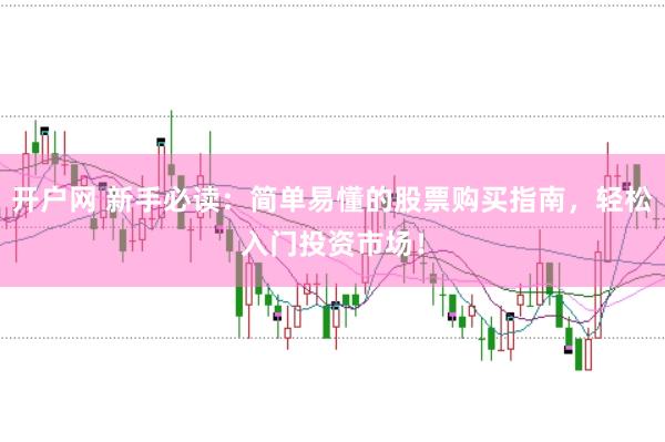 开户网 新手必读：简单易懂的股票购买指南，轻松入门投资市场！