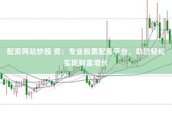 配资网站炒股 资：专业股票配资平台，助您轻松实现财富增长