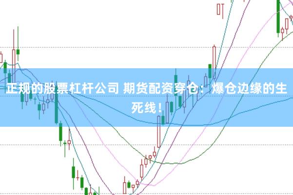 正规的股票杠杆公司 期货配资穿仓：爆仓边缘的生死线！