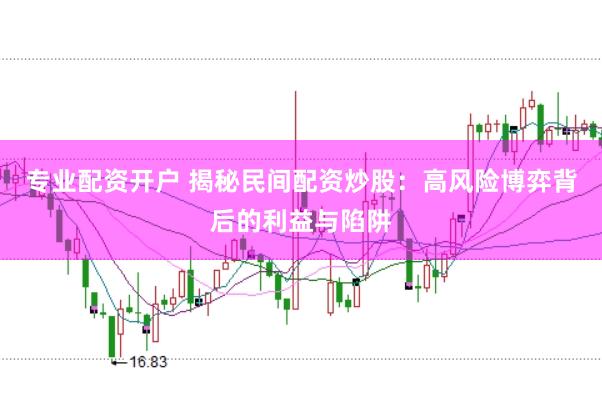 专业配资开户 揭秘民间配资炒股：高风险博弈背后的利益与陷阱