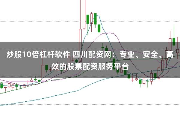 炒股10倍杠杆软件 四川配资网:专业、安全、高效的股票配资服务平台