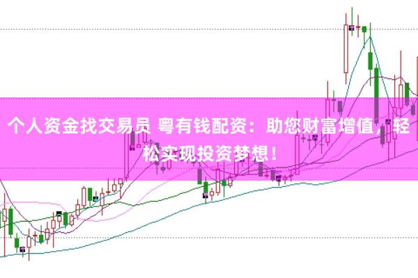 个人资金找交易员 粤有钱配资：助您财富增值，轻松实现投资梦想！