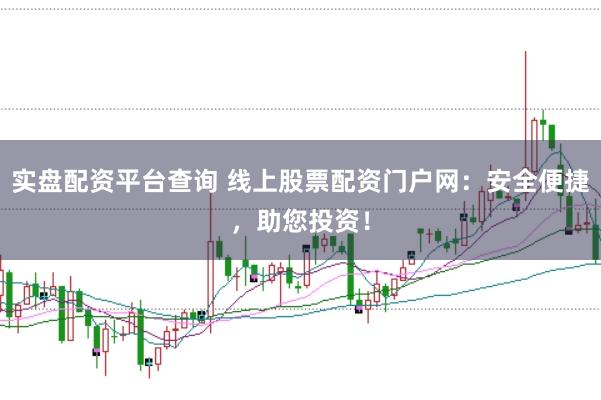 实盘配资平台查询 线上股票配资门户网：安全便捷，助您投资！