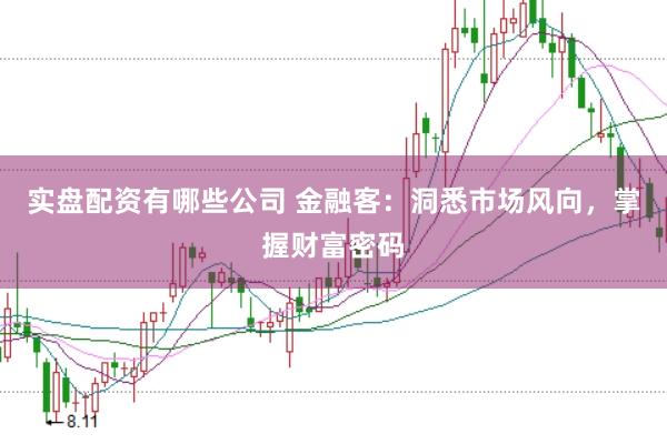 实盘配资有哪些公司 金融客:洞悉市场风向,掌握财富密码