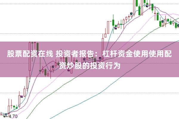 股票配资在线 投资者报告:杠杆资金使用使用配资炒股的投资行为