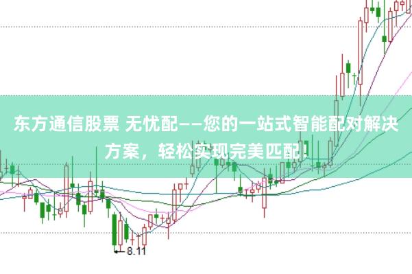 东方通信股票 无忧配——您的一站式智能配对解决方案,轻松实现完美匹配!