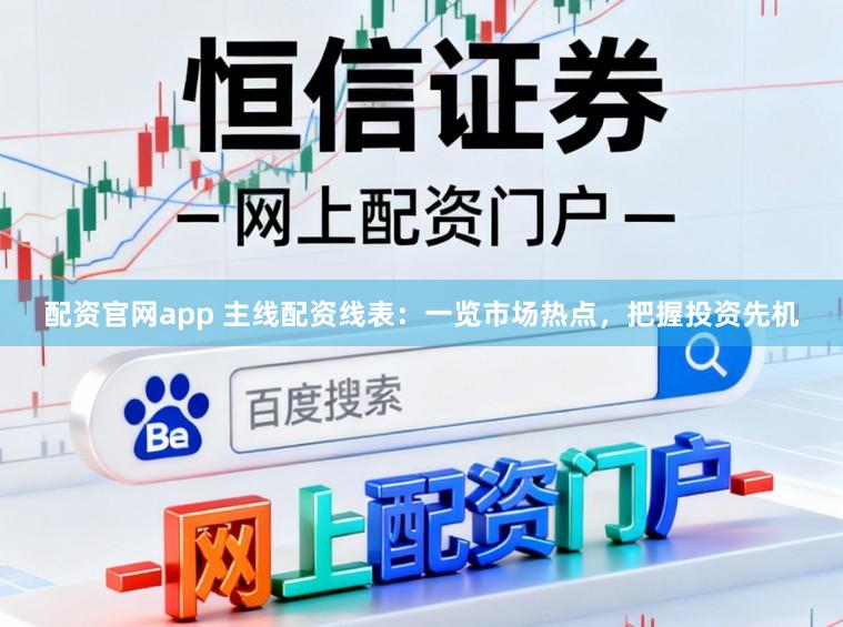 配资官网app 主线配资线表:一览市场热点,把握投资先机