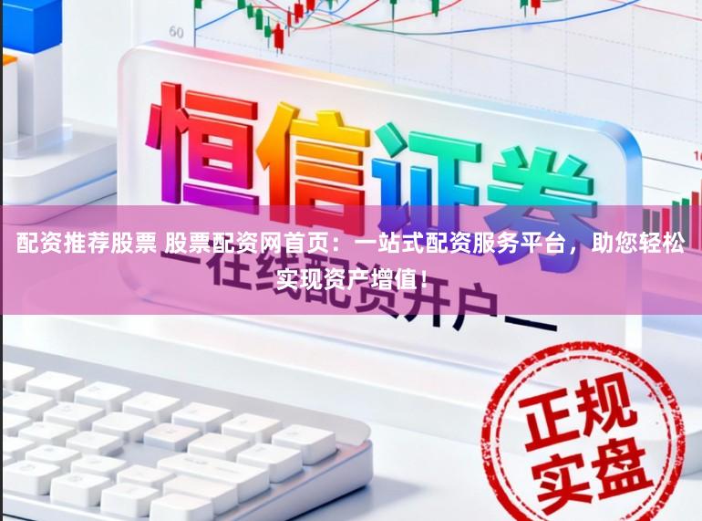 配资推荐股票 股票配资网首页：一站式配资服务平台，助您轻松实现资产增值！