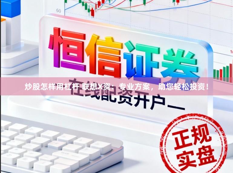 炒股怎样用杠杆 联想X资:专业方案,助您轻松投资!