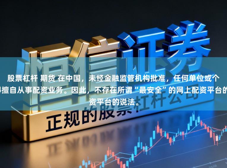 股票杠杆 期货 在中国,未经金融监管机构批准,任何单位或个人不得擅自从事配资业务。因此,不存在所谓“最安全”的网上配资平台的说法。