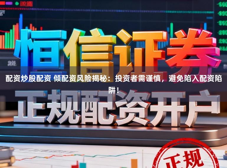 配资炒股配资 倾配资风险揭秘：投资者需谨慎，避免陷入配资陷阱！