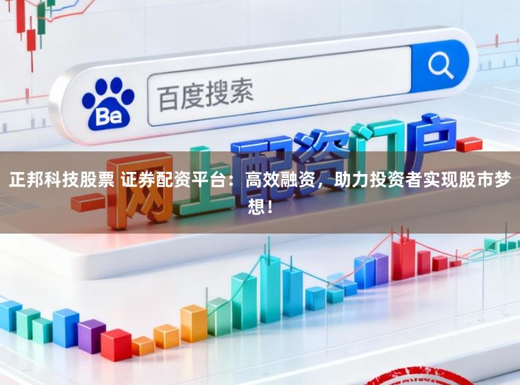 正邦科技股票 证券配资平台:高效融资,助力投资者实现股市梦想!