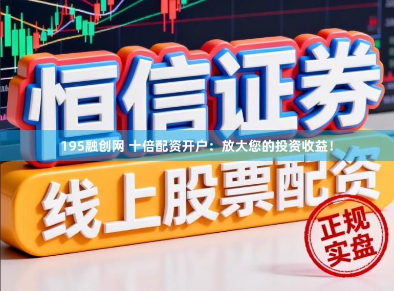 195融创网 十倍配资开户：放大您的投资收益！