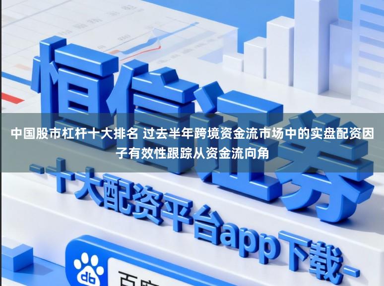 中国股市杠杆十大排名 过去半年跨境资金流市场中的实盘配资因子有效性跟踪从资金流向角