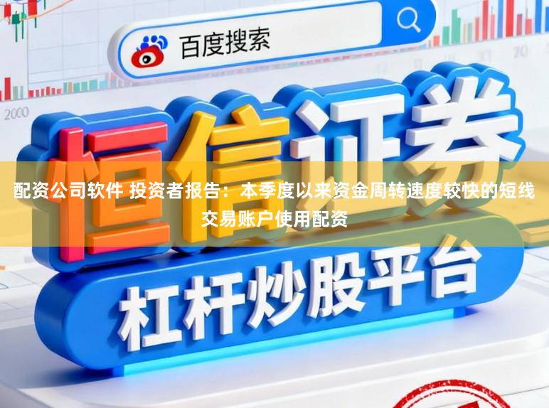 配资公司软件 投资者报告:本季度以来资金周转速度较快的短线交易账户使用配资