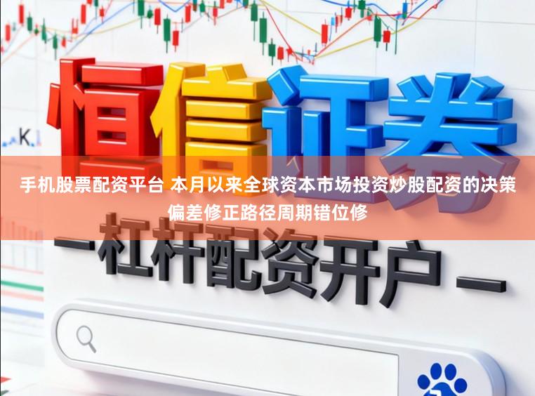 手机股票配资平台 本月以来全球资本市场投资炒股配资的决策偏差修正路径周期错位修
