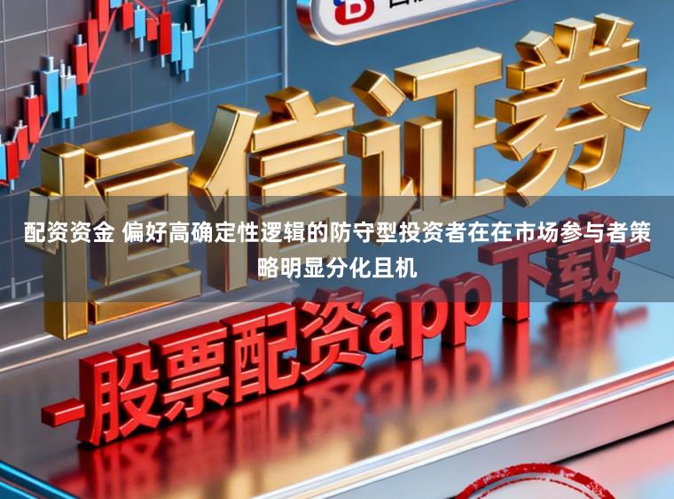 配资资金 偏好高确定性逻辑的防守型投资者在在市场参与者策略明显分化且机