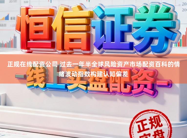 正规在线配资公司 过去一年半全球风险资产市场配资百科的情绪波动指数构建认知偏差