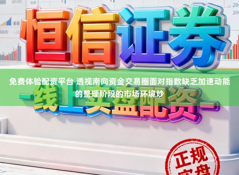 免费体验配资平台 透视南向资金交易圈面对指数缺乏加速动能的整理阶段的市场环境炒