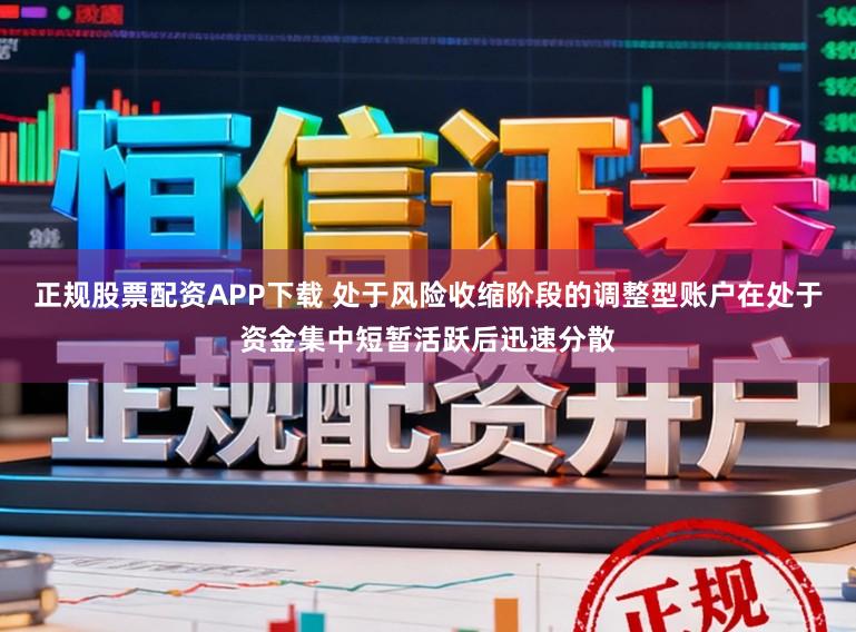 正规股票配资APP下载 处于风险收缩阶段的调整型账户在处于资金集中短暂活跃后迅速分散