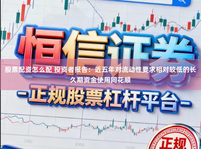 股票配资怎么配 投资者报告：近五年对流动性要求相对较低的长久期资金使用同花顺