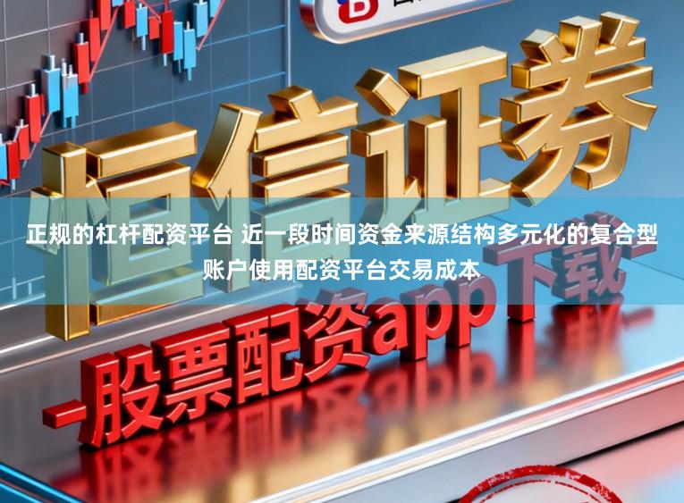 正规的杠杆配资平台 近一段时间资金来源结构多元化的复合型账户使用配资平台交易成本
