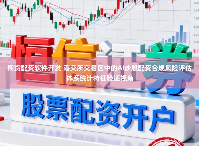 期货配资软件开发 港交所交易区中的AI炒股配资合规风险评估体系统计特征验证视角