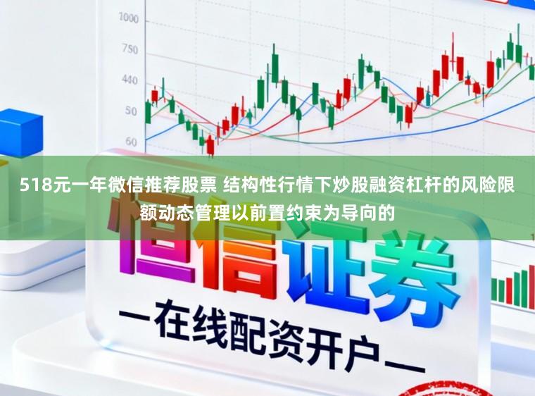 518元一年微信推荐股票 结构性行情下炒股融资杠杆的风险限额动态管理以前置约束为导向的