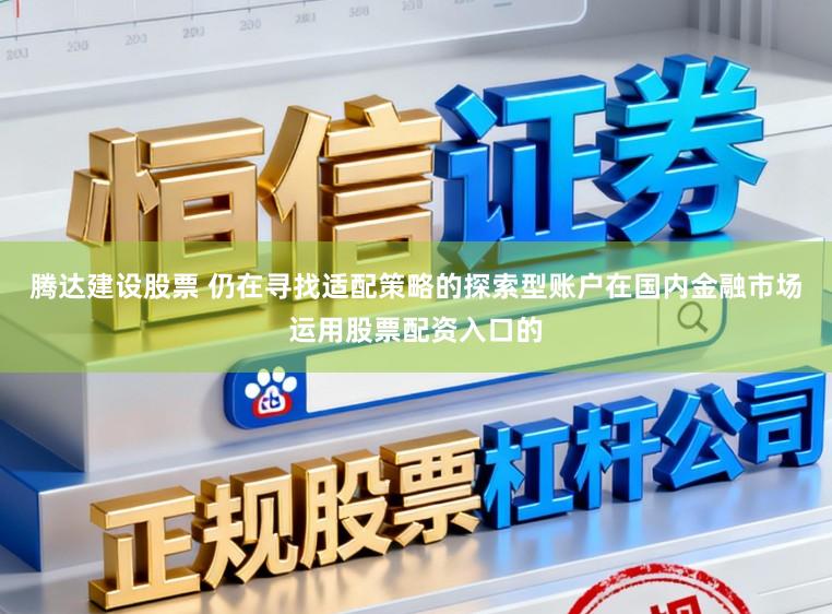 腾达建设股票 仍在寻找适配策略的探索型账户在国内金融市场运用股票配资入口的
