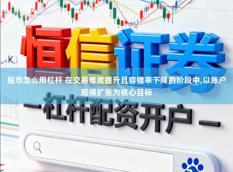 股市怎么用杠杆 在交易难度提升且容错率下降的阶段中，以账户规模扩张为核心目标