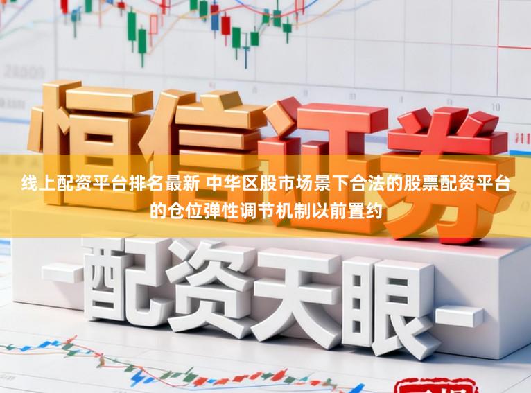 线上配资平台排名最新 中华区股市场景下合法的股票配资平台的仓位弹性调节机制以前置约