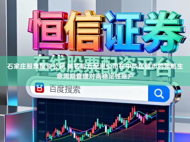 石家庄股票配资公司 排名前五配资公司在中华区股市的策略生命周期管理对高稳定性账户