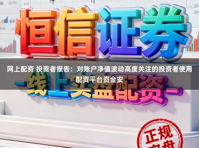 网上配资 投资者报告：对账户净值波动高度关注的投资者使用配资平台资金安