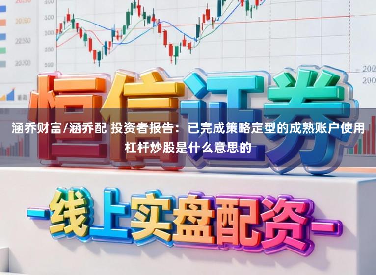 涵乔财富/涵乔配 投资者报告：已完成策略定型的成熟账户使用杠杆炒股是什么意思的