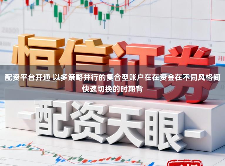 配资平台开通 以多策略并行的复合型账户在在资金在不同风格间快速切换的时期背