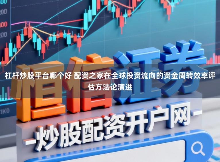 杠杆炒股平台哪个好 配资之家在全球投资流向的资金周转效率评估方法论演进