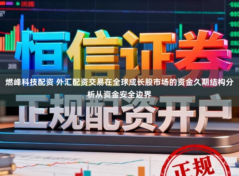 燃峰科技配资 外汇配资交易在全球成长股市场的资金久期结构分析从资金安全边界
