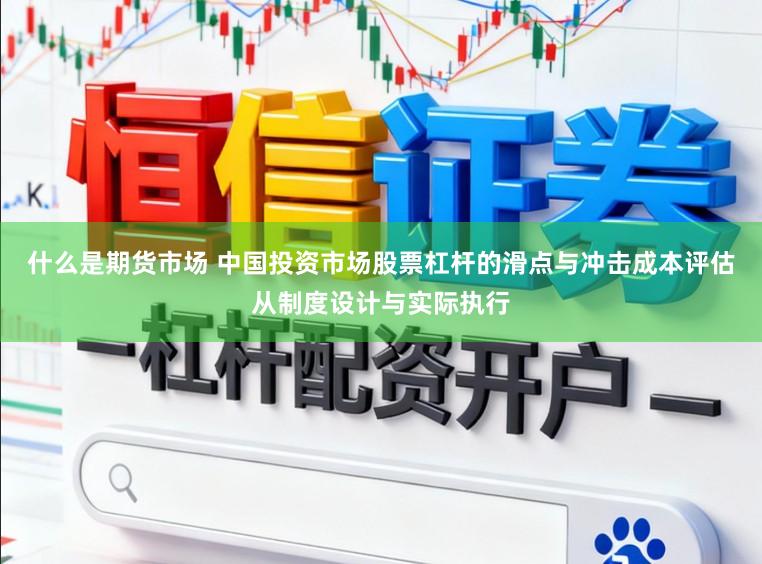 什么是期货市场 中国投资市场股票杠杆的滑点与冲击成本评估从制度设计与实际执行
