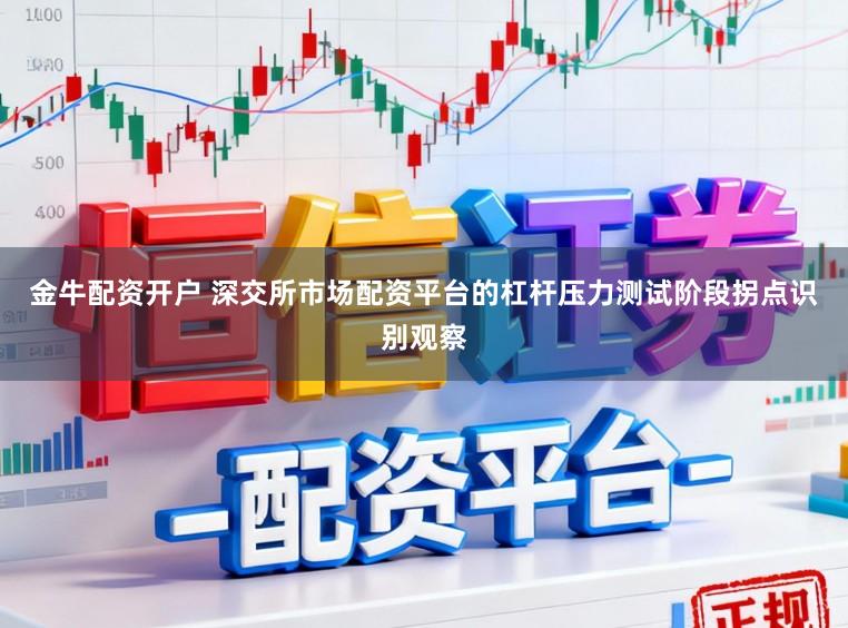 金牛配资开户 深交所市场配资平台的杠杆压力测试阶段拐点识别观察