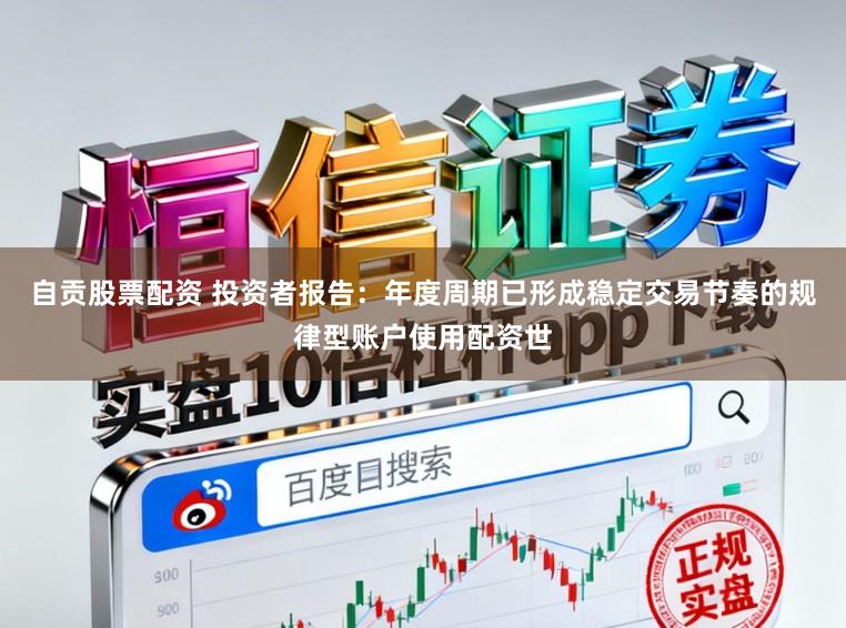 自贡股票配资 投资者报告：年度周期已形成稳定交易节奏的规律型账户使用配资世